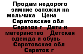 Продам недорого зимние сапожки на мальчика › Цена ­ 250 - Саратовская обл., Саратов г. Дети и материнство » Детская одежда и обувь   . Саратовская обл.,Саратов г.